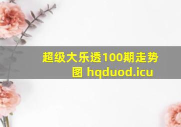 超级大乐透100期走势图 hqduod.icu